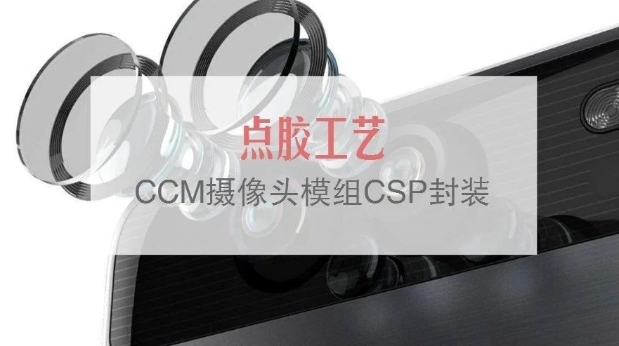小讲堂 | CCM摄像头模组CSP封装中的点胶工艺